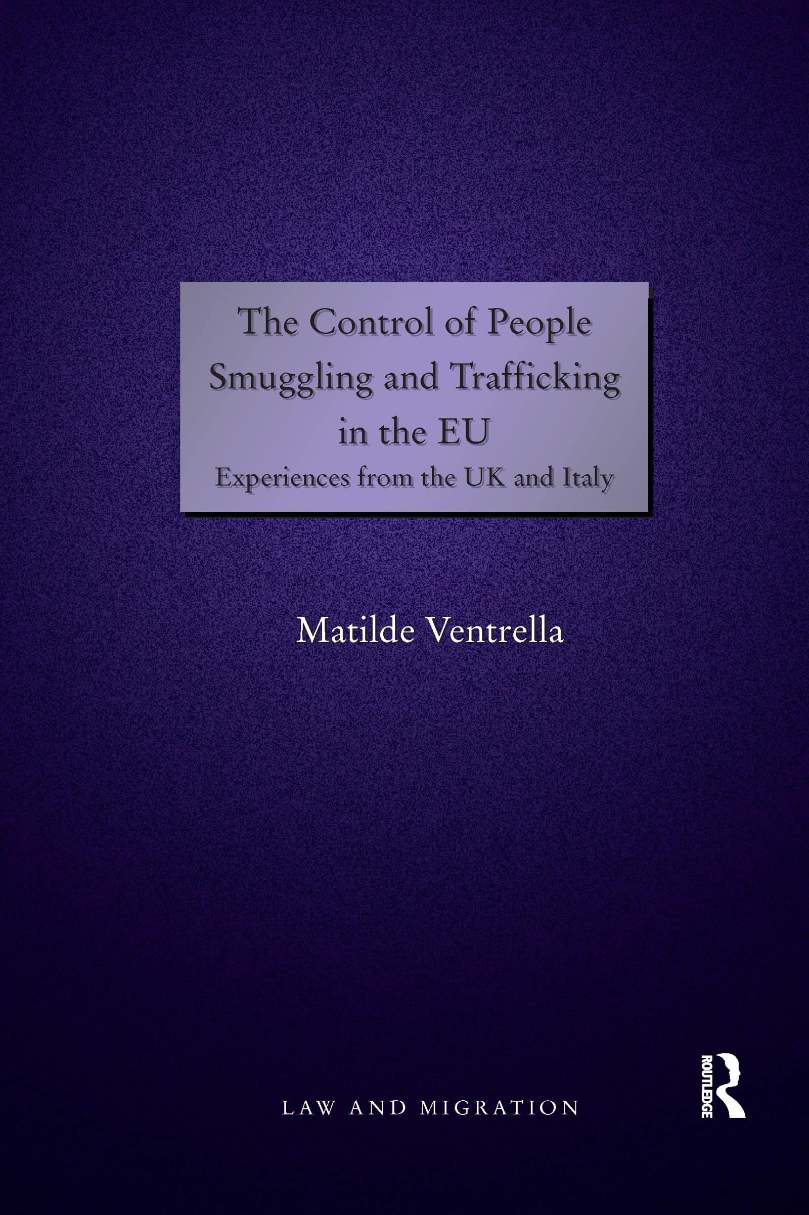 Matilde Ventrella The Control Of People Smuggling And Trafficking In The Eu, Experiences From The Uk And Italy (Law And Migration)
