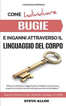 Linguaggio Corporale – Come individuare bugie e inganni attraverso il linguaggio del corpo: Guida per individuare le bugie utilizzando il linguaggio non verbale