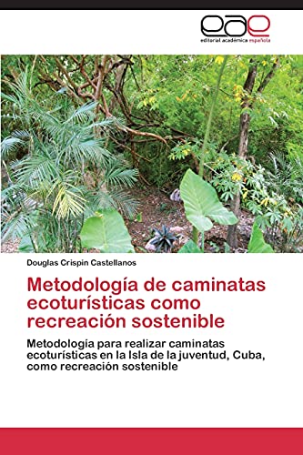 Metodología de caminatas ecoturísticas como recreación sostenible: Metodología para realizar caminatas ecoturísticas en la Isla de la juventud, Cuba, como recreación sostenible