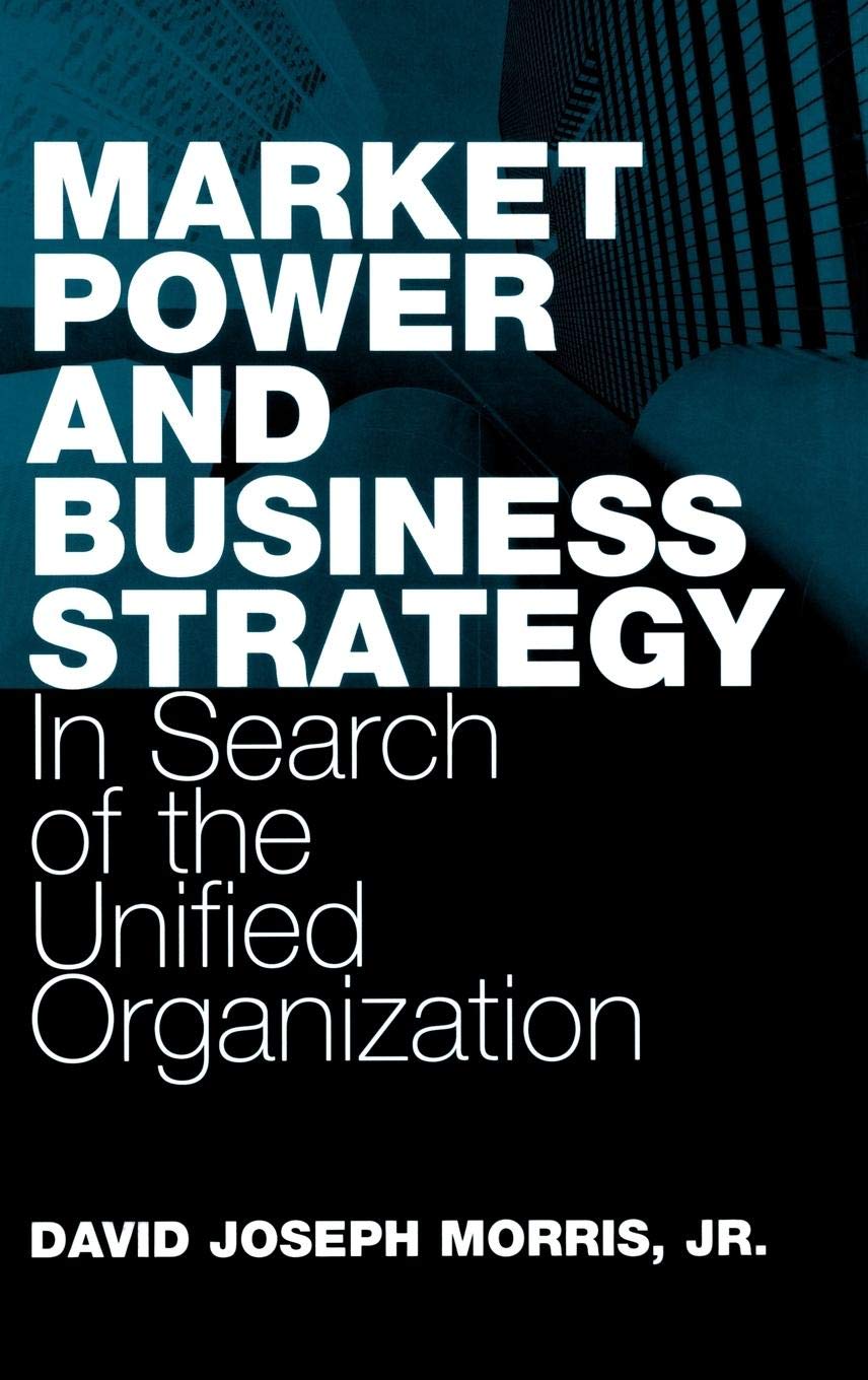 Market Power and Business Strategy: In Search of the Unified Organization