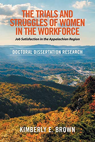 The Trials and Struggles of Women in the Workforce: Job Satisfaction in the Appalachian Region: Job Satisfaction in the Appalachian Region: Doctoral Dissertation Research