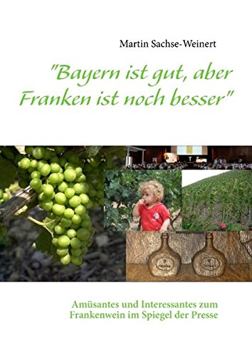 Bayern ist gut, aber Franken ist noch besser: Amüsantes und Interessantes zum Frankenwein im Spiegel der Presse
