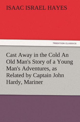 Cast Away in the Cold An Old Man's Story of a Young Man's Adventures, as Related by Captain John Hardy, Mariner (TREDITION CLASSICS)