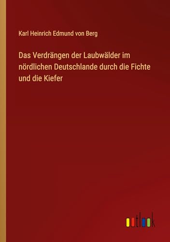 Das Verdrängen der Laubwälder im nördlichen Deutschlande durch die Fichte und die Kiefer