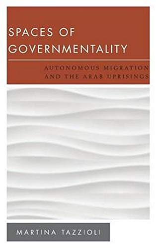 Spaces of Governmentality: Autonomous Migration and the Arab Uprisings (New Politics of Autonomy)