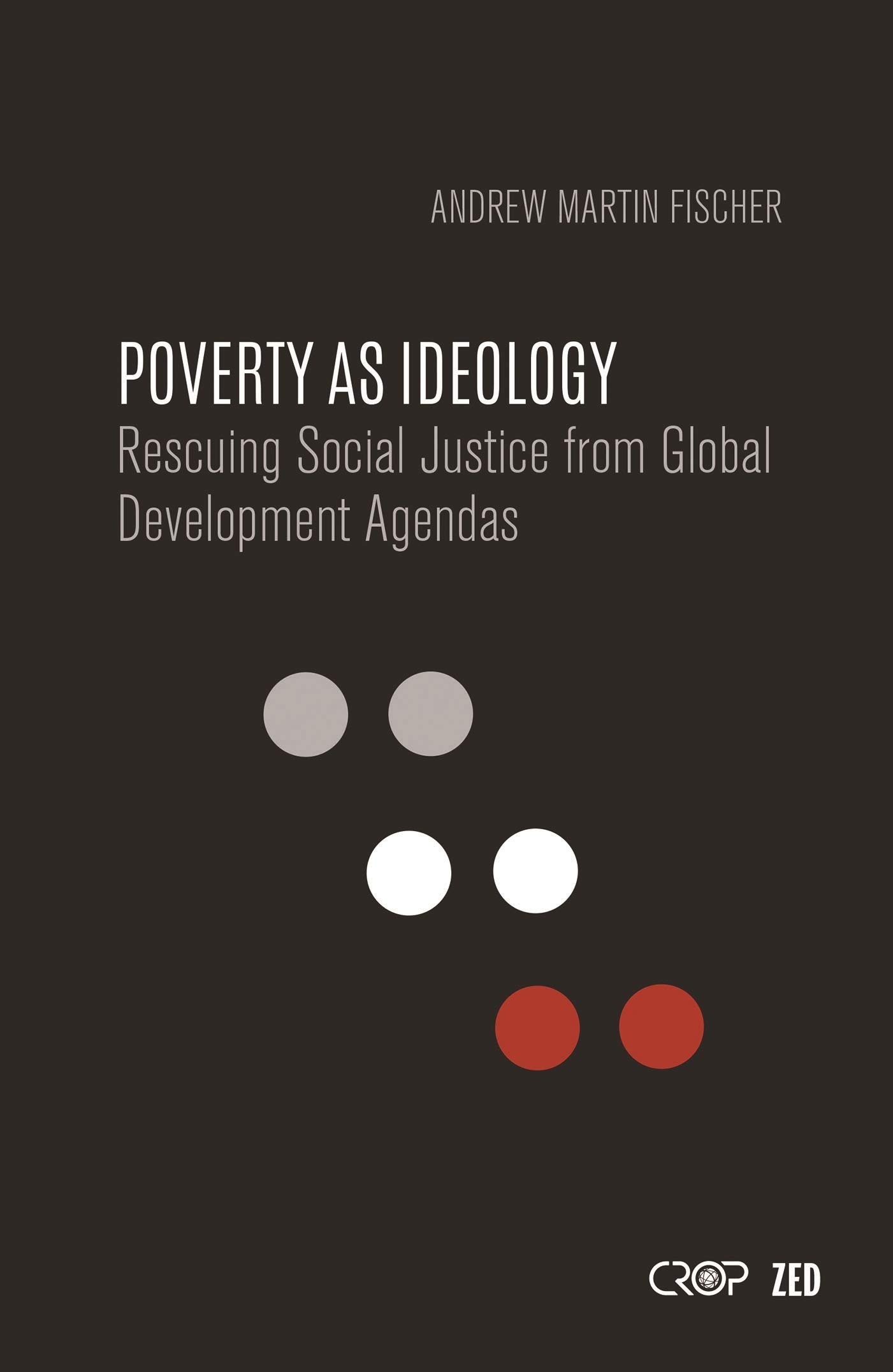 Poverty as Ideology: Rescuing Social Justice from Global Development Agendas (International Studies in Poverty Research)