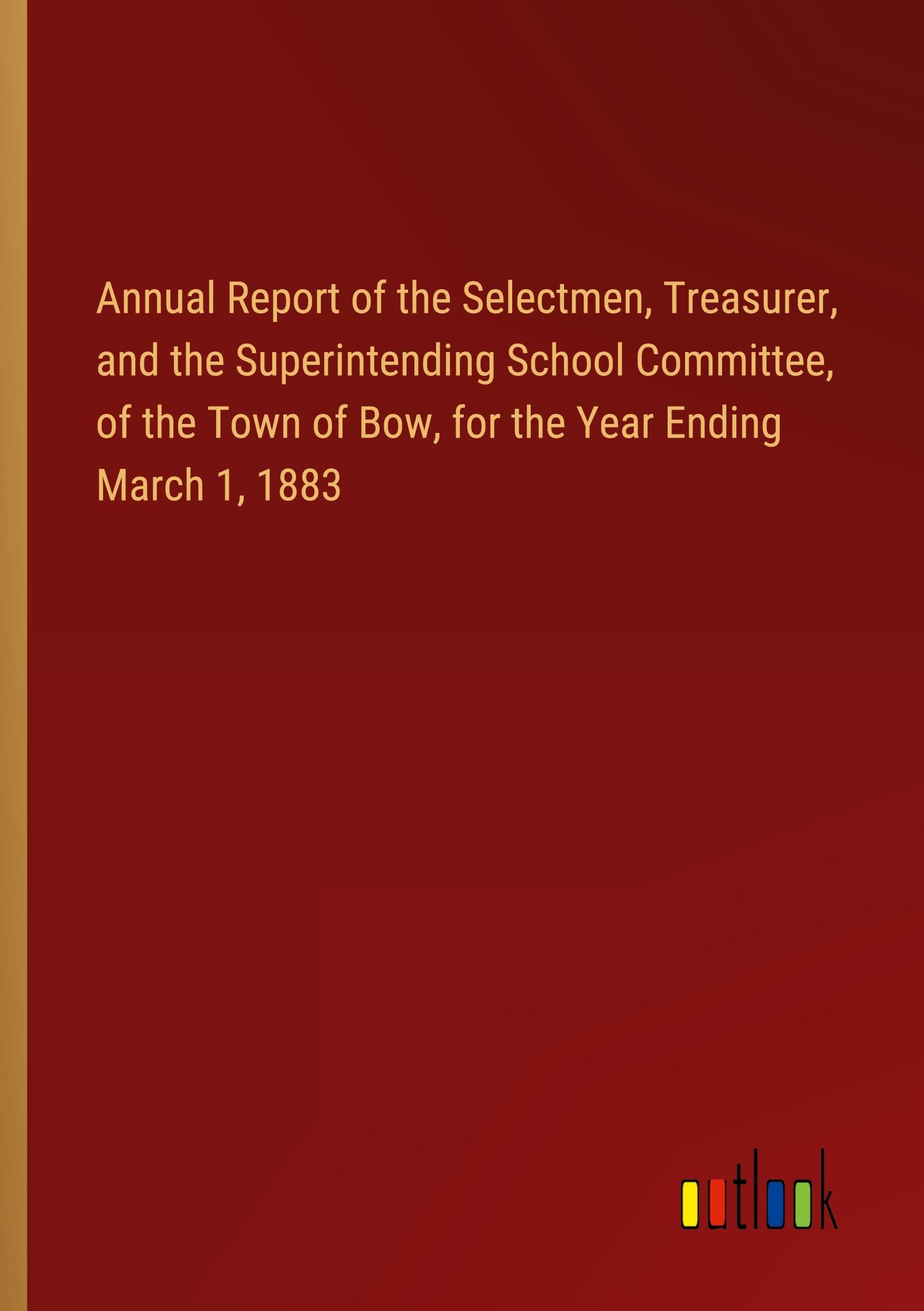 Annual Report of the Selectmen, Treasurer, and the Superintending School Committee, of the Town of Bow, for the Year Ending March 1, 1883
