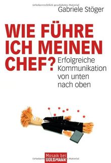 Wie führe ich meinen Chef?: Erfolgreiche Kommunikation von unten nach oben
