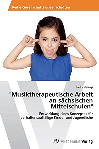 Musiktherapeutische Arbeit an sächsischen Mittelschulen: Entwicklung eines Konzeptes für verhaltensauffällige Kinder und Jugendliche