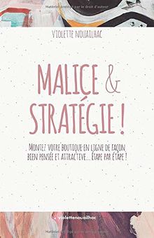 Malice & Stratégie !: Montez votre boutique en ligne de façon bien pensée et attractive… Étape par étape !