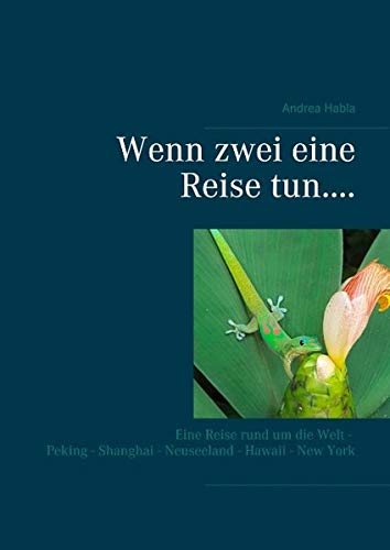 Wenn zwei eine Reise tun....: Eine Reise rund um die Welt - Peking - Shanghai - Neuseeland - Hawaii - New York