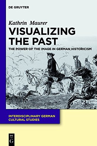 Visualizing the Past: The Power of the Image in German Historicism (Interdisciplinary German Cultural Studies, Band 13)