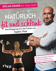 Natürlich fit und schlank –  Das Erfolgsprogramm des Trainers von Sophia Thiel: Die besten Rezepte, Übungen und Trainingspläne zum Abnehmen und Fitwerden