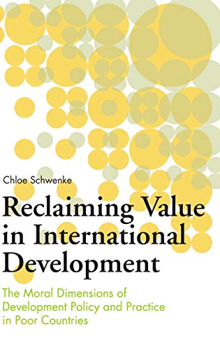 Reclaiming Value in International Development: The Moral Dimensions of Development Policy and Practice in Poor Countries