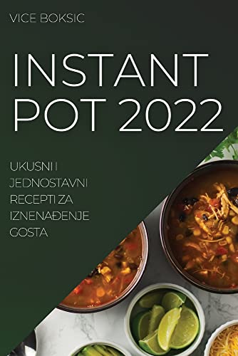 INSTANT POT 2022: UKUSNI I JEDNOSTAVNI RECEPTI ZA IZNENA¿ENJE GOSTA