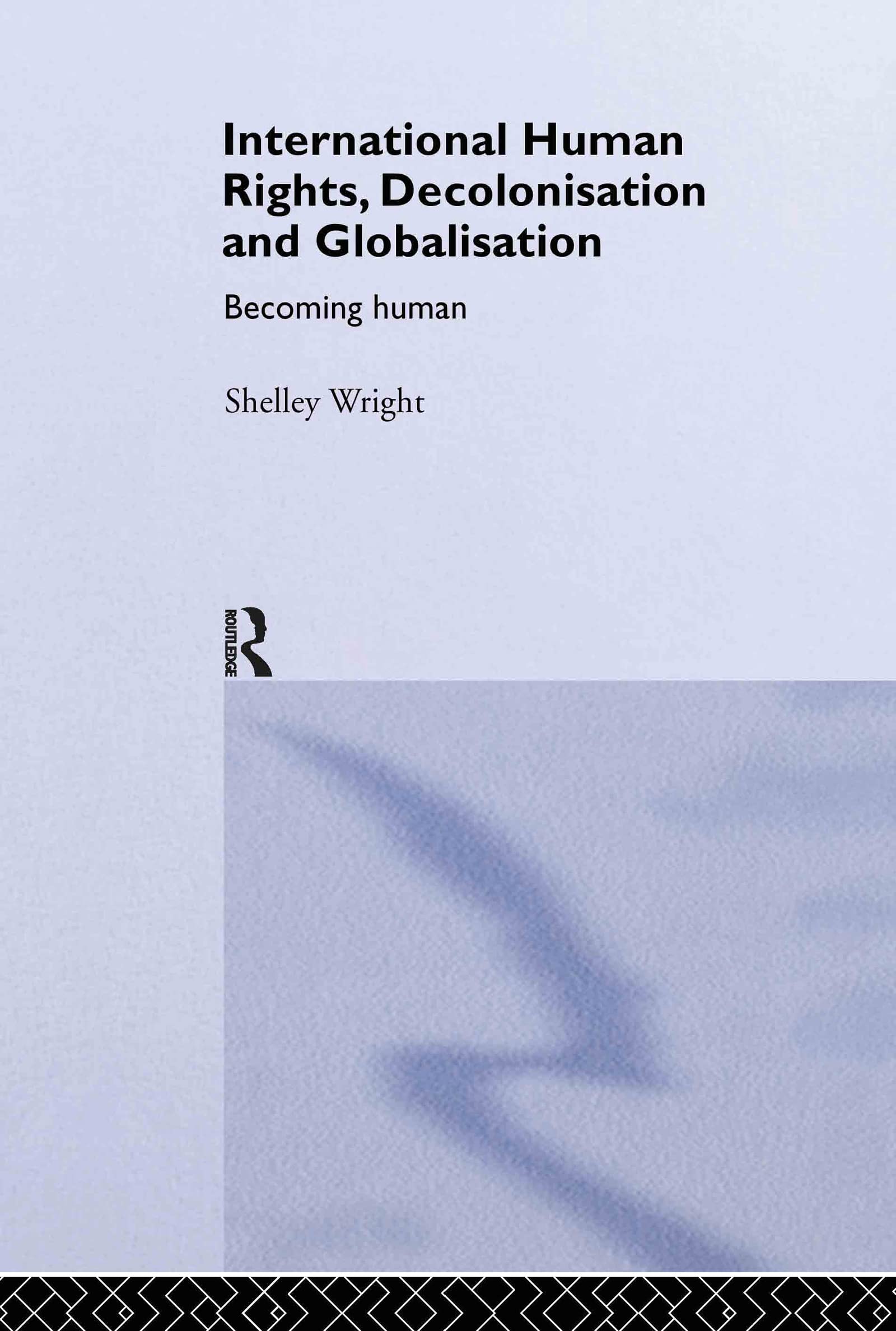 International Human Rights, Decolonisation and Globalisation: Becoming Human (Routledge Studies in International Law, 3)