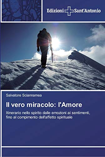 Il vero miracolo: l'Amore: Itinerario nello spirito dalle emozioni ai sentimenti, fino al compimento dell'affetto spirituale