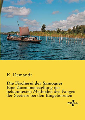 Die Fischerei der Samoaner: Eine Zusammenstellung der bekanntesten Methoden des Fanges der Seetiere bei den Eingeborenen