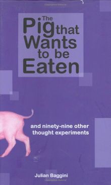 The Pig That Wants to be Eaten: And Ninety Nine Other Thought Experiments
