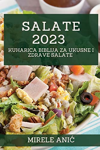 Salate 2023: Kuharica Biblija za Ukusne i Zdrave Salate