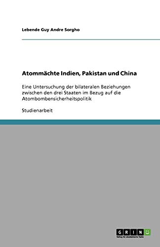 Atommächte Indien, Pakistan und China: Eine Untersuchung der bilateralen Beziehungen zwischen den drei Staaten im Bezug auf die Atombombensicherheitspolitik