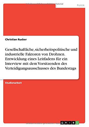 Gesellschaftliche, sicherheitspolitische und industrielle Faktoren von Drohnen. Entwicklung eines Leitfadens für ein Interview mit dem Vorsitzenden des Verteidigungsausschusses des Bundestags