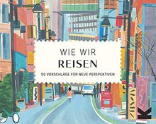 Wie wir reisen. 50 Vorschläge für neue Perspektiven.