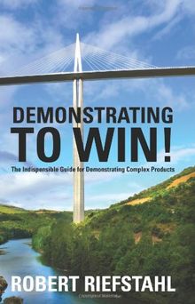 Demonstrating To Win!: The Indespensible Guide for Demonstrating Complex Products