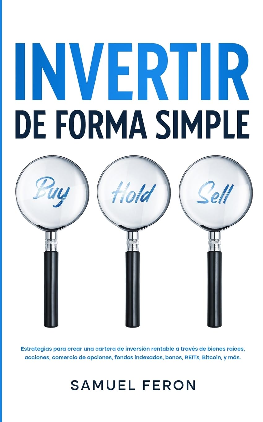 Invertir De Forma Simple: Estrategias para crear una cartera de inversión rentable a través de bienes raíces, acciones,: comercio de opciones, fondos indexados, bonos, REITs, Bitcoin, y más.