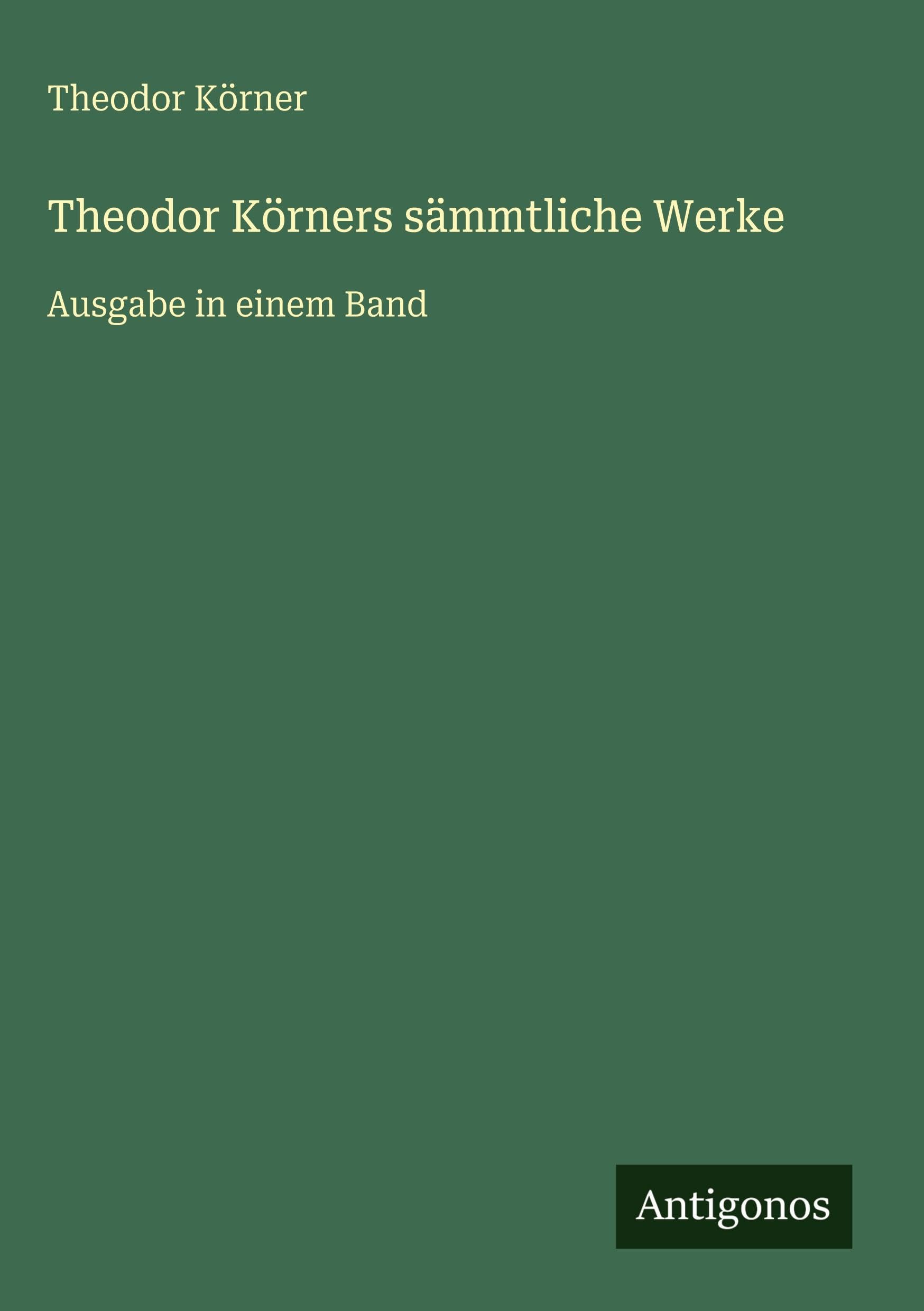 Theodor Körners sämmtliche Werke: Ausgabe in einem Band