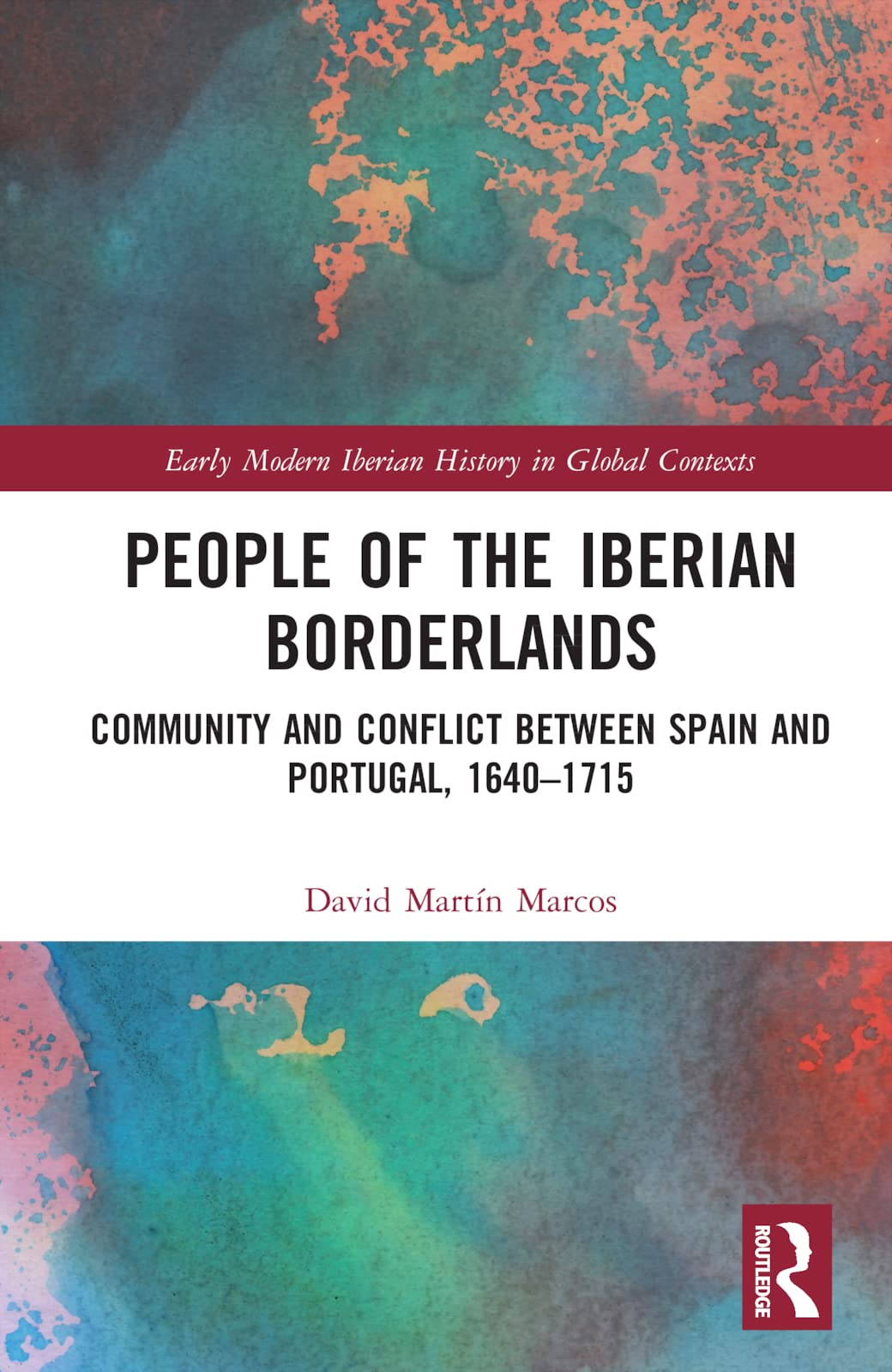 People of the Iberian Borderlands: Community and Conflict between Spain and Portugal, 1640-1715 (Early Modern Iberian History in Global Contexts: Connexions)