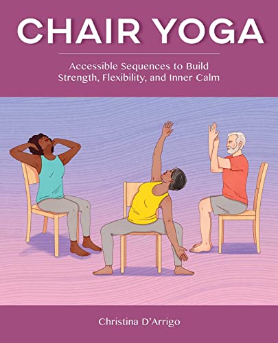 Christina D'Arrigo Chair Yoga, Accessible Sequences To Build Strength, Flexibility, And Inner Calm