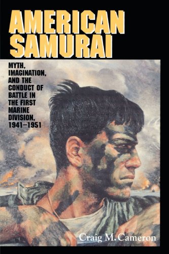 American Samurai: Myth, Imagination, and the Conduct of Battle in the First Marine Division, 1941-1951: Myth and Imagination in the Conduct of Battle in the First Marine Division 1941 1951