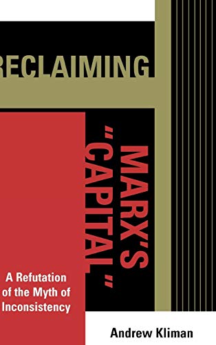Reclaiming Marx's 'Capital': A Refutation of the Myth of Inconsistency (Raya Dunayevskaya Series in Marxism and Humanism)