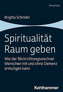 Spiritualität Raum geben: Wie der Blickrichtungswechsel Menschen mit und ohne Demenz ermutigen kann