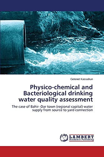 Physico-chemical and Bacteriological drinking water quality assessment: The case of Bahir -Dar town (regional capital) water supply from source to yard connection