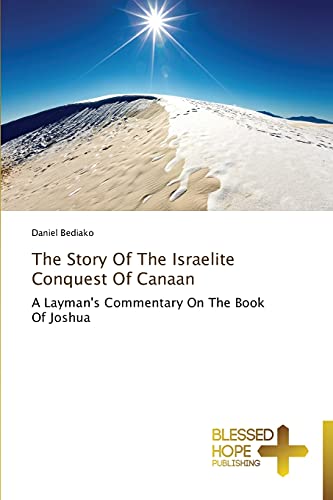 The Story Of The Israelite Conquest Of Canaan: A Layman's Commentary On The Book Of Joshua