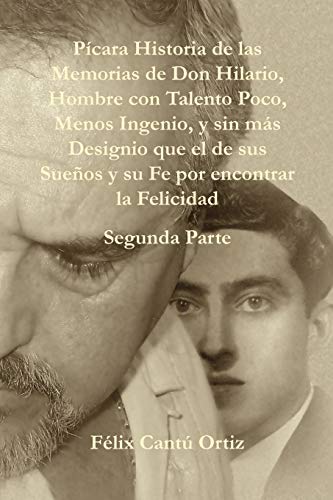 Pícara Historia de las Memorias de Don Hilario, Hombre con Talento Poco, Menos Ingenio, y sin más Designio que el de sus Sueños y su Fe por encontrar la Felicidad Segunda Parte
