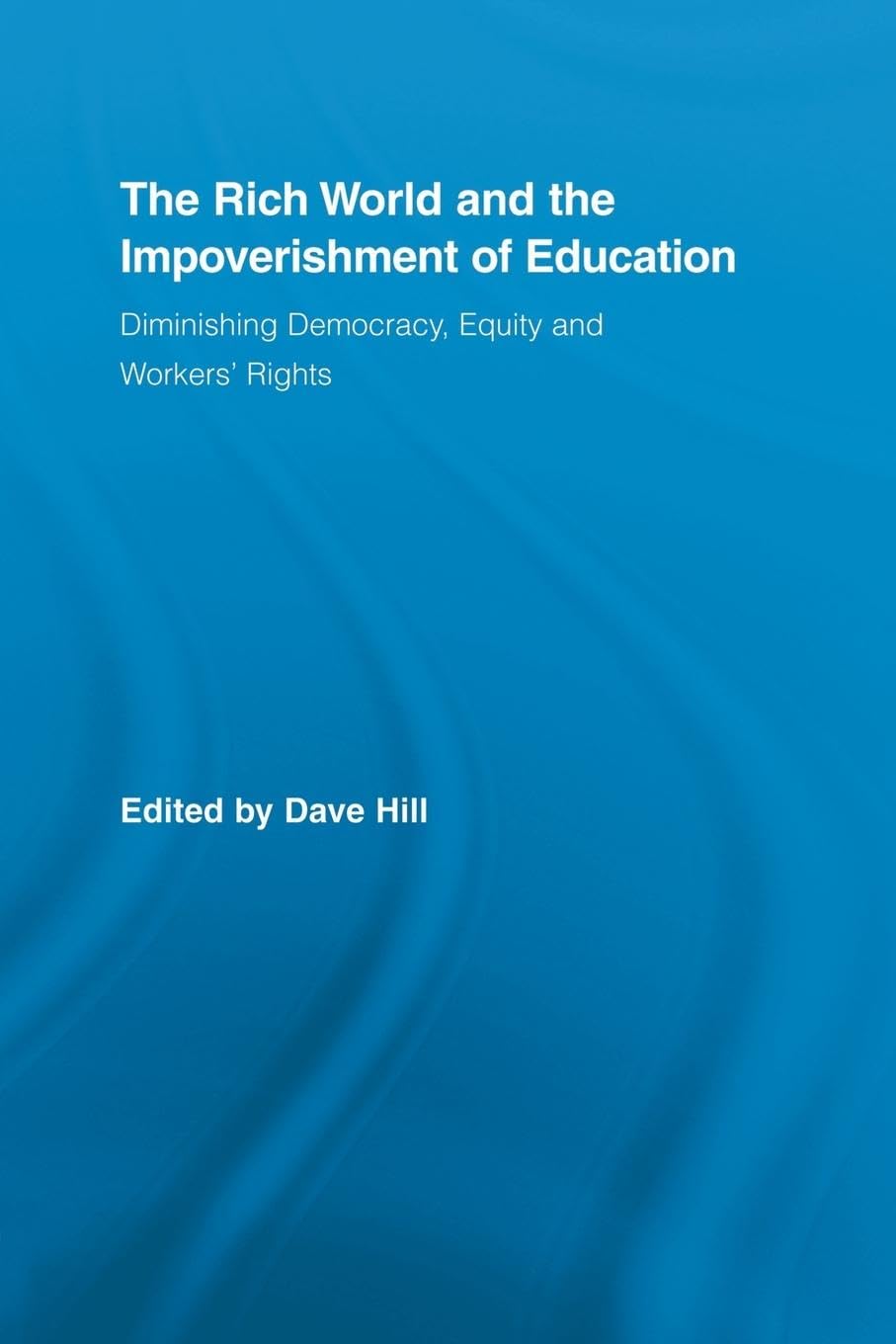 The Rich World and the Impoverishment of Education: Diminishing Democracy, Equity and Workers' Rights (Routledge Studies in Education, Neoliberalism, and Marxism)