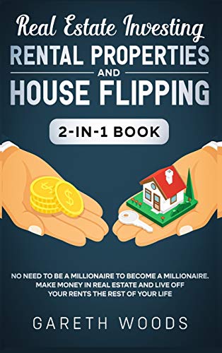 Real Estate Investing: Rental Properties and House Flipping 2-in-1 Book : No Need to Be a Millionaire to Become a Millionaire. Make Money in Real Estate and Live off Your Rents The Rest of Your Life