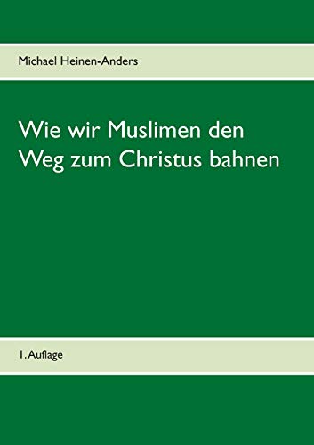 Wie wir Muslimen den Weg zum Christus bahnen: 1. Auflage