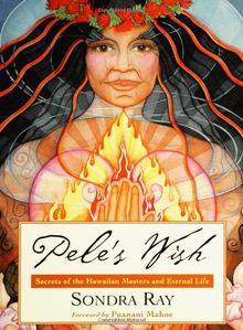 Pele's Wish: Secrets of the Hawaiian Masters and Eternal Life