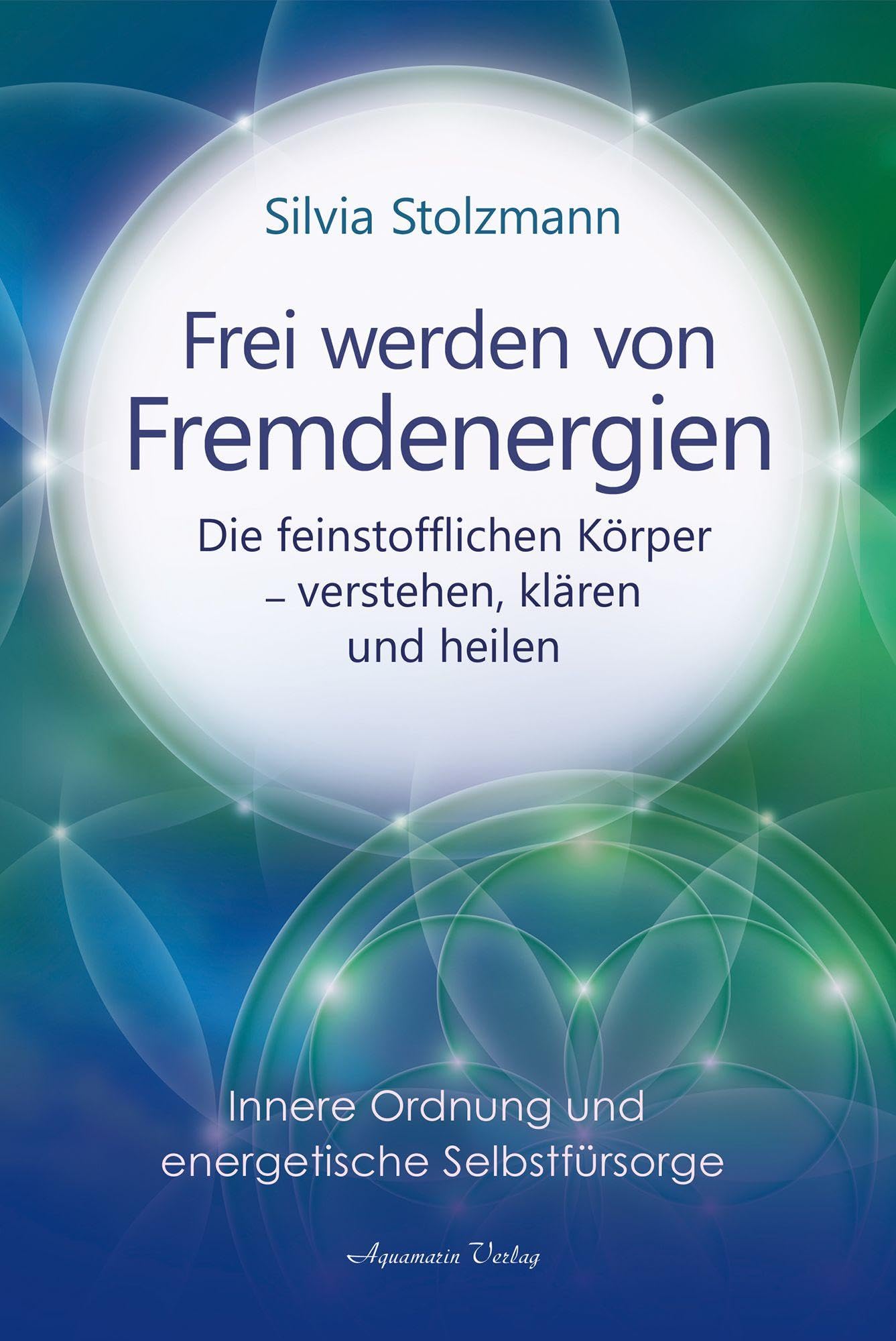 Frei werden von Fremdenergien: Die feinstofflichen Körper – verstehen, klären und heilen