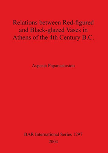 Relations between Red-figured and Black-glazed Vases in Athens of the 4th Century B.C. (British Archaeological Reports, Band 1297)