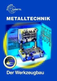 Metalltechnik Fachbildung. Der Werkzeugbau: Stanztechnik, Formenbau, Vorrichtungsbau, Meßgeräte und Lehren, Bearbeitungsverfahren im Werkzeugbau, ... Wärmebehandlungsverfahren. Beispielsammlung