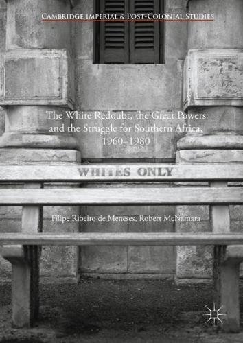 The White Redoubt, the Great Powers and the Struggle for Southern Africa, 1960–1980 (Cambridge Imperial and Post-Colonial Studies Series)