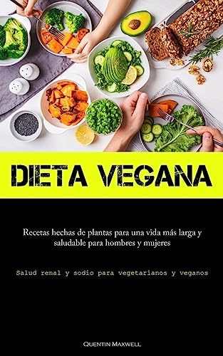 Dieta Vegana: Recetas hechas de plantas para una vida más larga y saludable para hombres y mujeres (Salud renal y sodio para vegetarianos y veganos)