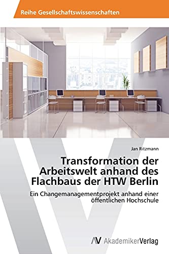 Transformation der Arbeitswelt anhand des Flachbaus der HTW Berlin: Ein Changemanagementprojekt anhand einer öffentlichen Hochschule