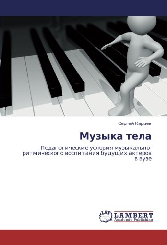 Музыка тела: Педагогические условия музыкально-ритмического воспитания будущих актеров в вузе: Pedagogicheskie uslowiq muzykal'no-ritmicheskogo wospitaniq buduschih akterow w wuze