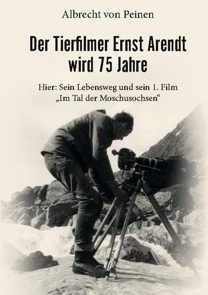 Der Tierfilmer Ernst Arendt wird 75 Jahre: Hier: Sein Lebensweg und sein 1. Film Im Tal der Moschusochsen